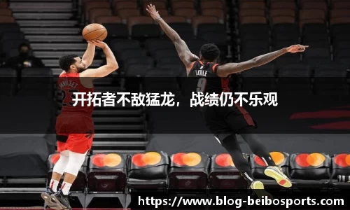 开拓者不敌猛龙，战绩仍不乐观