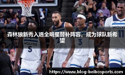 森林狼新秀入选全明星替补阵容，成为球队新希望