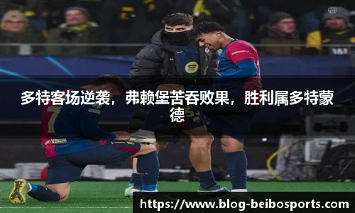 多特客场逆袭，弗赖堡苦吞败果，胜利属多特蒙德