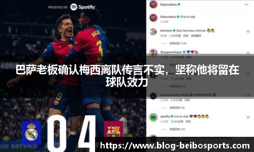 巴萨老板确认梅西离队传言不实，坚称他将留在球队效力