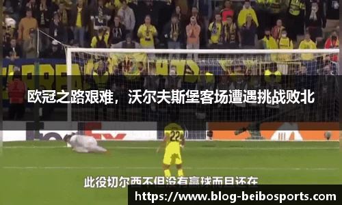 欧冠之路艰难，沃尔夫斯堡客场遭遇挑战败北