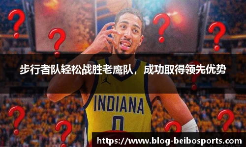 步行者队轻松战胜老鹰队，成功取得领先优势