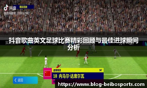 抖音歌曲英文足球比赛精彩回顾与最佳进球瞬间分析