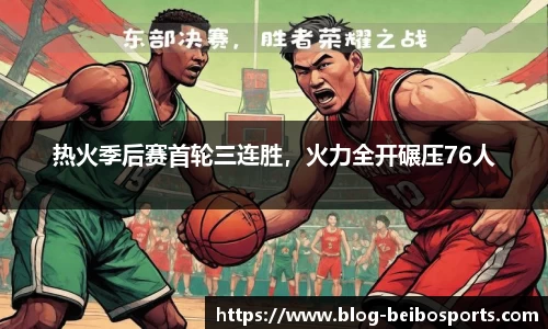 热火季后赛首轮三连胜，火力全开碾压76人