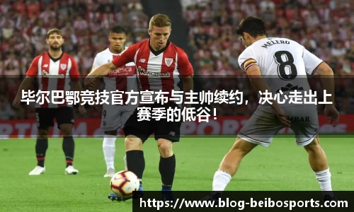 毕尔巴鄂竞技官方宣布与主帅续约，决心走出上赛季的低谷！