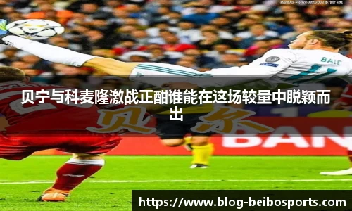 贝宁与科麦隆激战正酣谁能在这场较量中脱颖而出