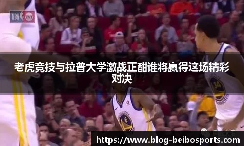 老虎竞技与拉普大学激战正酣谁将赢得这场精彩对决
