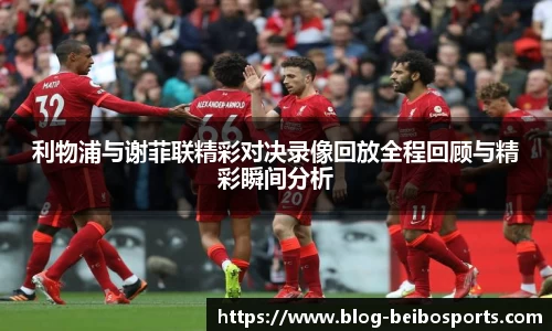 利物浦与谢菲联精彩对决录像回放全程回顾与精彩瞬间分析