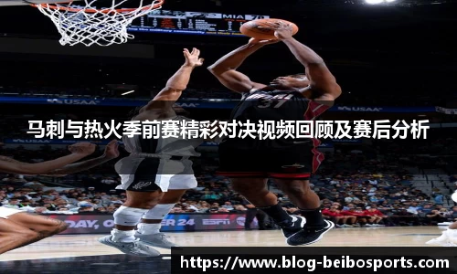 马刺与热火季前赛精彩对决视频回顾及赛后分析