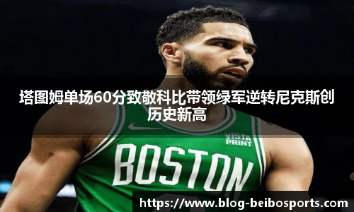 塔图姆单场60分致敬科比带领绿军逆转尼克斯创历史新高