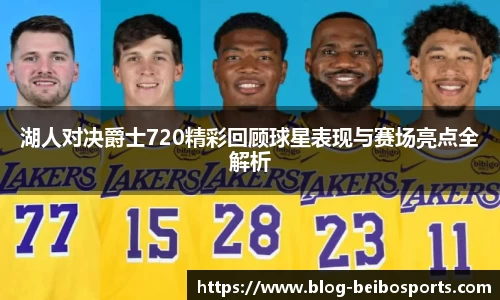 湖人对决爵士720精彩回顾球星表现与赛场亮点全解析