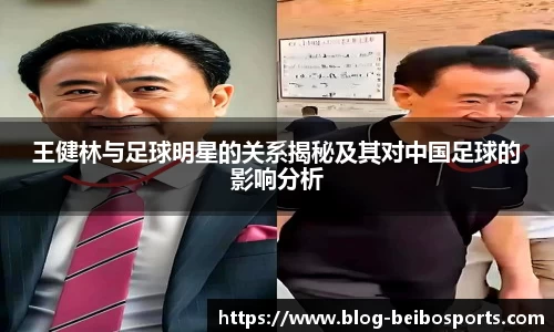 王健林与足球明星的关系揭秘及其对中国足球的影响分析