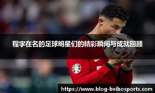 程字在名的足球明星们的精彩瞬间与成就回顾