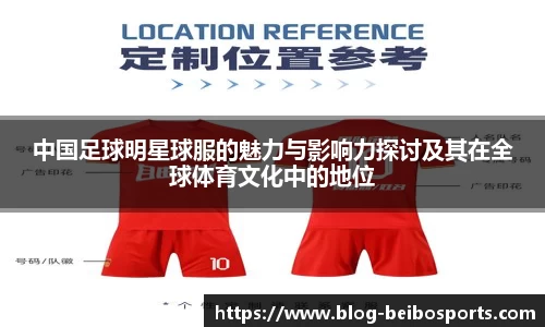 中国足球明星球服的魅力与影响力探讨及其在全球体育文化中的地位