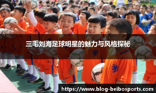 三毛刘海足球明星的魅力与风格探秘