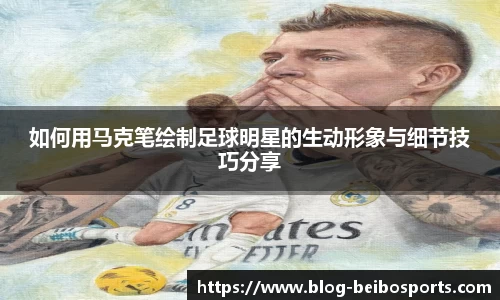 如何用马克笔绘制足球明星的生动形象与细节技巧分享
