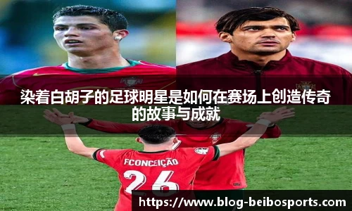 染着白胡子的足球明星是如何在赛场上创造传奇的故事与成就